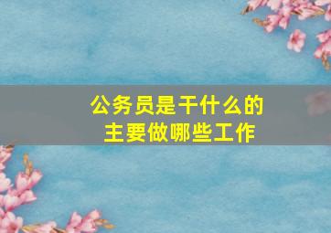 公务员是干什么的 主要做哪些工作